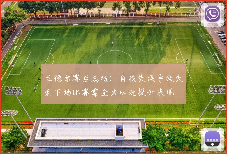 兰德尔赛后总结：自我失误导致失利下场比赛需全力以赴提升表现