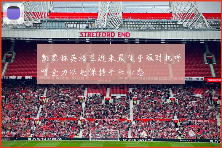 凯恩称英格兰迎来最佳夺冠时机呼吁全力以赴保持平和心态