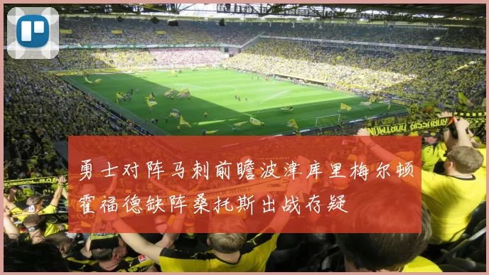 勇士对阵马刺前瞻波津库里梅尔顿霍福德缺阵桑托斯出战存疑