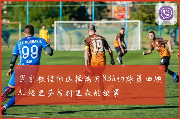 因宗教信仰选择离开NBA的球员回顾AJ格里芬与科里森的故事
