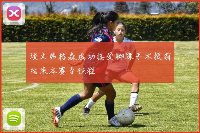 埃文弗格森成功接受脚踝手术提前结束本赛季征程