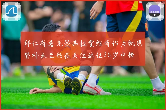 拜仁有意免签弗拉霍维奇作为凯恩替补米兰也在关注这位26岁中锋