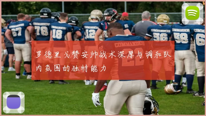 罗德里戈赞安帅战术深厚与调和队内氛围的独特能力