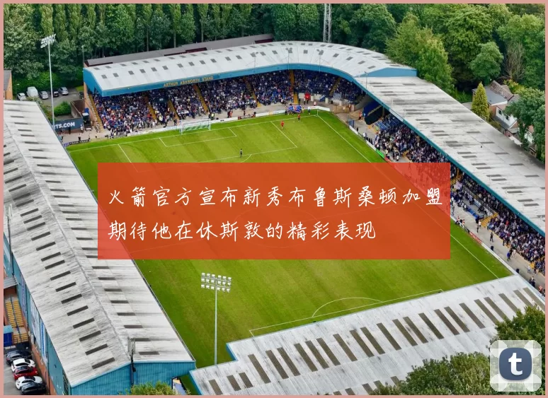 火箭官方宣布新秀布鲁斯桑顿加盟期待他在休斯敦的精彩表现