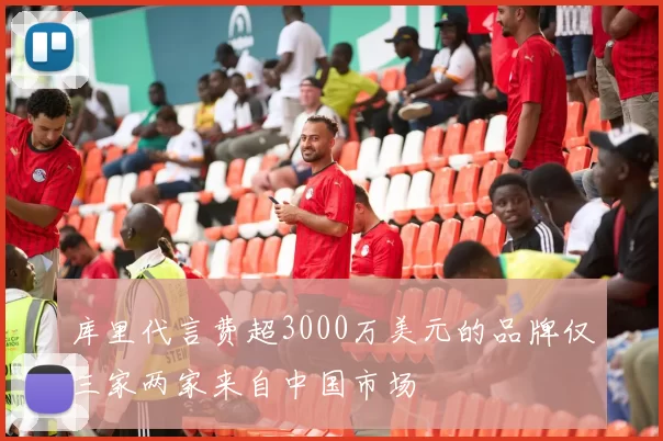 库里代言费超3000万美元的品牌仅三家两家来自中国市场