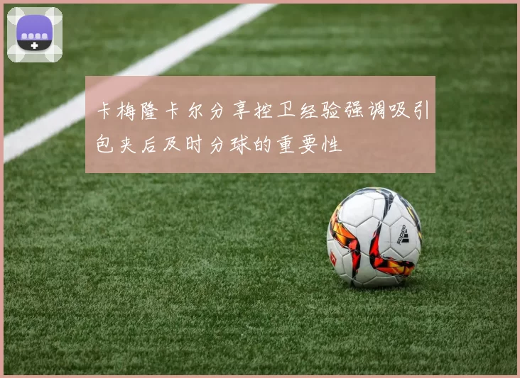 卡梅隆卡尔分享控卫经验强调吸引包夹后及时分球的重要性