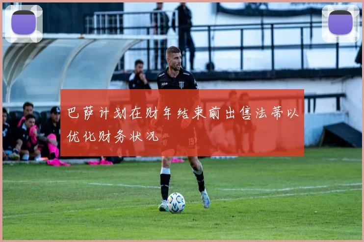 巴萨计划在财年结束前出售法蒂以优化财务状况