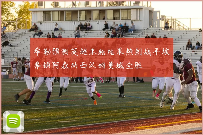 希勒预测英超末轮结果热刺战平埃弗顿阿森纳西汉姆曼城全胜