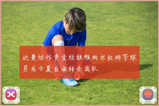 达曼协作资金短缺维纳尔杜姆等球员或今夏自由转会离队